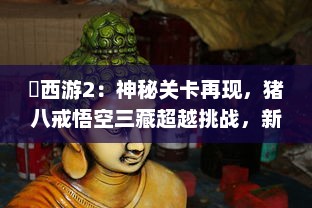 囧西游2：神秘关卡再现，猪八戒悟空三藏超越挑战，新奇冒险再次启程